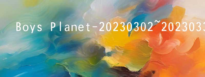 卞雨婷的動漫綜藝大全,Boys Planet-20230302~20230330迅雷下載_深夜電影